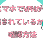 スマホでVPNが接続されているかの確認方法について解説！
